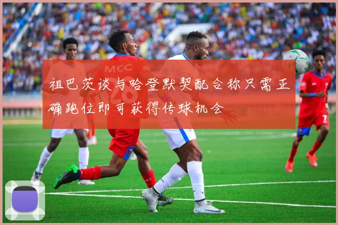 祖巴茨谈与哈登默契配合称只需正确跑位即可获得传球机会