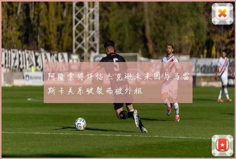 阿隆索将评估杰克逊未来因与马雷斯卡关系破裂而被外租
