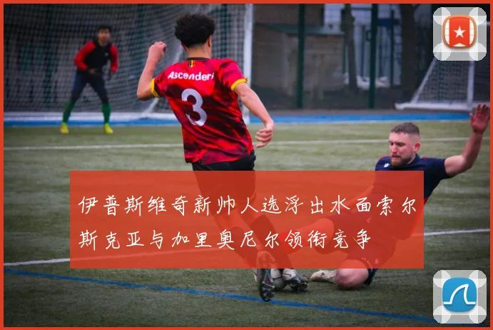 伊普斯维奇新帅人选浮出水面索尔斯克亚与加里奥尼尔领衔竞争
