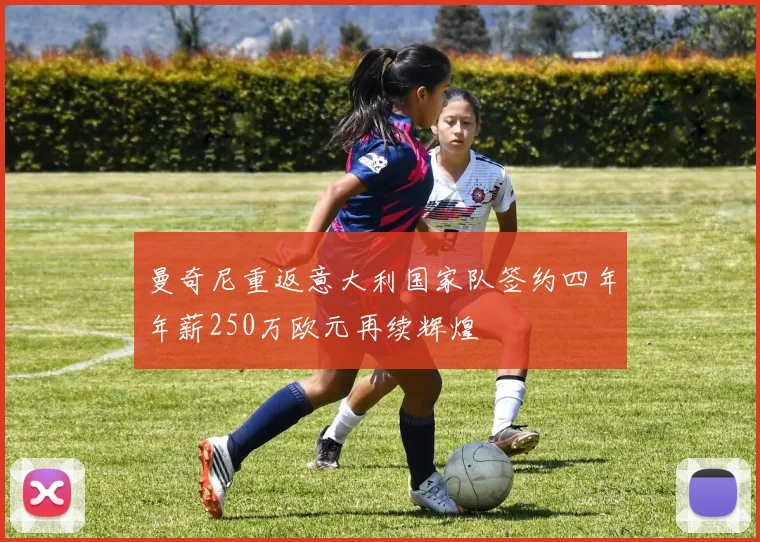 曼奇尼重返意大利国家队签约四年年薪250万欧元再续辉煌
