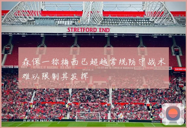 森保一称梅西已超越常规防守战术难以限制其发挥