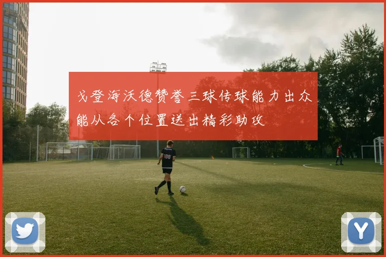 戈登海沃德赞誉三球传球能力出众能从各个位置送出精彩助攻