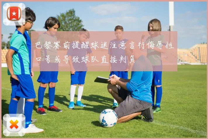 巴黎赛前提醒球迷注意言行侮辱性口号或导致球队直接判负